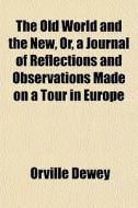 The Old World And The New, Or, A Journal di Orville Dewey edito da General Books