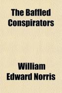 The Baffled Conspirators di William Edward Norris edito da General Books