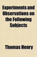 Experiments And Observations On The Foll di Thomas Henry edito da General Books