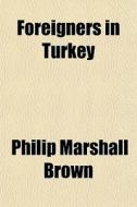 Foreigners In Turkey di Philip Marshall Brown edito da General Books