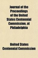 Journal Of The Proceedings Of The United di United States Centennial Commission edito da General Books