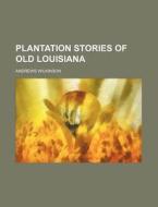 Plantation Stories Of Old Louisiana di Andrews Wilkinson edito da General Books Llc