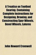 A Treatise On Toothed Gearing. Containin di John Howard Cromwell edito da General Books