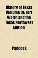 History Of Texas Volume 3 ; Fort Worth di Paddock edito da General Books