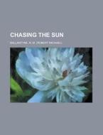 Chasing The Sun di Robert Michael Ballantyne, R. M. Ballantyne edito da Rarebooksclub.com