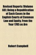 Revised Reports Volume 60 ; Being A Rep di Robert Campbell edito da Rarebooksclub.com