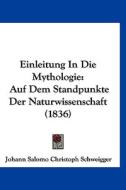 Einleitung in Die Mythologie: Auf Dem Standpunkte Der Naturwissenschaft (1836) di Johann Salomo Christoph Schweigger edito da Kessinger Publishing