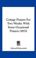 Cottage Prayers for Two Weeks: With Some Occasional Prayers (1853) di Edward Bickersteth edito da Kessinger Publishing