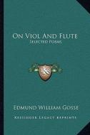 On Viol and Flute: Selected Poems di Edmund Gosse edito da Kessinger Publishing