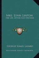 Mrs. Lynn Linton: Her Life, Letters and Opinions di George Somes Layard edito da Kessinger Publishing