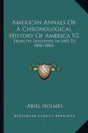 American Annals or a Chronological History of America V2: From Its Discovery in 1492 to 1806 (1805) di Abiel Holmes edito da Kessinger Publishing