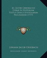 Jo. Jacobi Griesbachii Curae in Historiam Textus Graeci Epistolarum Paulinarum (1777) di Johann Jacob Griesbach edito da Kessinger Publishing