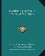 Handelacentsa -A Centss Oratorio, Belshazzar (1873) di George Frideric Handel edito da Kessinger Publishing