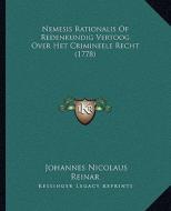 Nemesis Rationalis of Redenkundig Vertoog Over Het Crimineele Recht (1778) di Johannes Nicolaus Reinar edito da Kessinger Publishing