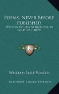 Poems, Never Before Published: Written Chiefly at Bremhill, in Wiltshire (1809) di William Lisle Bowles edito da Kessinger Publishing