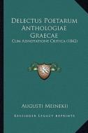 Delectus Poetarum Anthologiae Graecae: Cum Adnotatione Critica (1842) di Augusti Meinekii edito da Kessinger Publishing