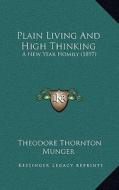 Plain Living and High Thinking: A New Year Homily (1897) di Theodore Thornton Munger edito da Kessinger Publishing