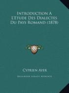 Introduction A L'Etude Des Dialectes Du Pays Romand (1878) di Cyprien Ayer edito da Kessinger Publishing
