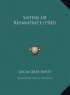 Sisters of Reparatrice (1902) di Lucia Gray Swett edito da Kessinger Publishing