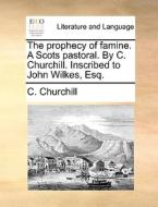 The Prophecy Of Famine. A Scots Pastoral. By C. Churchill. Inscribed To John Wilkes, Esq di C Churchill edito da Gale Ecco, Print Editions
