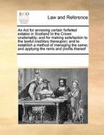 An Act For Annexing Certain Forfeited Estates In Scotland To The Crown Unalienably; And For Making Satisfaction To The Lawful Creditors Thereupon; And di Multiple Contributors edito da Gale Ecco, Print Editions