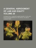 A General Abridgment of Law and Equity Volume 20; Alphabetically Digested Under Proper Titles with Notes and References to the Whole, Volume 20 di Charles Viner edito da Rarebooksclub.com