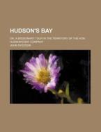 Hudson's Bay; Or, a Missionary Tour in the Territory of the Hon. Hudson's Bay Company di John Ryerson edito da Rarebooksclub.com