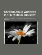 Safeguarding Workers in the Tanning Industry di United States Dept of Service edito da Rarebooksclub.com
