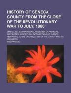 History of Seneca County, from the Close of the Revolutionary War to July, 1880; Embracing Many Personal Sketches of Pioneers, Anecdotes, and Faithful di William Lang edito da Rarebooksclub.com