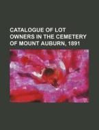 Catalogue of Lot Owners in the Cemetery of Mount Auburn, 1891 di Books Group edito da Rarebooksclub.com