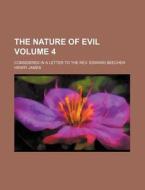 The Nature of Evil; Considered in a Letter to the REV. Edward Beecher Volume 4 di Henry James edito da Rarebooksclub.com