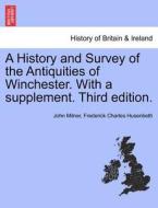 A History and Survey of the Antiquities of Winchester. With a supplement. Third edition. VOL. II di John Milner, Frederick Charles Husenbeth edito da British Library, Historical Print Editions