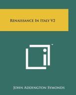 Renaissance in Italy V2 di John Addington Symonds edito da Literary Licensing, LLC