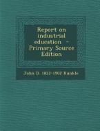 Report on Industrial Education di John D. 1822-1902 Runkle edito da Nabu Press