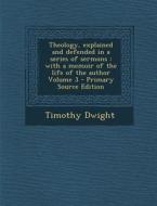 Theology, Explained and Defended in a Series of Sermons: With a Memoir of the Life of the Author Volume 3 di Timothy Dwight edito da Nabu Press