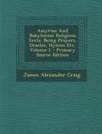 Assyrian and Babylonian Religious Texts: Being Prayers, Oracles, Hymns Etc, Volume 1 di James Alexander Craig edito da Nabu Press