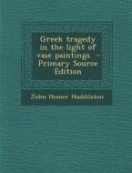 Greek Tragedy in the Light of Vase Paintings - Primary Source Edition di John Homer Huddilston edito da Nabu Press