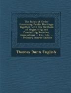 The Rules of Order Governing Public Meetings: Together with the Methods of Organizing and Conducting Societies, Associations ... Etc., Etc. ... di Thomas Dunn English edito da Nabu Press