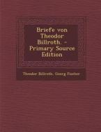 Briefe Von Theodor Billroth. - Primary Source Edition di Theodor Billroth, Georg Fischer edito da Nabu Press
