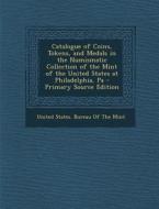 Catalogue of Coins, Tokens, and Medals in the Numismatic Collection of the Mint of the United States at Philadelphia, Pa - Primary Source Edition edito da Nabu Press