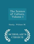 The Science Of Culture, Volume I - Scholar's Choice Edition di Handy William M edito da Scholar's Choice