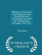 Malteser Urkunden Und Regesten Zur Geschichte Der Tempelherren Und Der Johanniter, Herausg. Von H.pr - Scholar's Choice Edition di Templars edito da Scholar's Choice