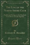 The Log Of The North Shore Club di Kirkland B Alexander edito da Forgotten Books