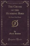 The Cruise Of The Humming Bird di Mark Hutton edito da Forgotten Books