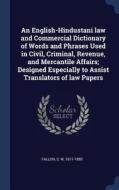 An English-Hindustani Law and Commercial Dictionary of Words and Phrases Used in Civil, Criminal, Revenue, and Mercantil di S. W. Fallon edito da CHIZINE PUBN