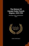 The History Of Canada Under French Regime. 1535-1763 di Henry Hopper Miles edito da Arkose Press
