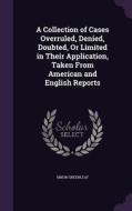 A Collection Of Cases Overruled, Denied, Doubted, Or Limited In Their Application, Taken From American And English Reports di Simon Greenleaf edito da Palala Press