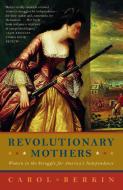 Revolutionary Mothers: Women in the Struggle for America's Independence di Carol Berkin edito da VINTAGE