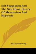 Self-Suggestion and the New Huna Theory of Mesmerism and Hypnosis di Max Freedom Long edito da Kessinger Publishing