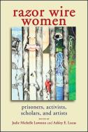 Razor Wire Women: Prisoners, Activists, Scholars, and Artists di Jodie Michelle Lawston edito da State University of New York Press